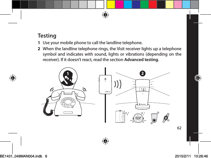 12Testing1  Use your mobile phone to call the landline telephone. 2  When the landline telephone rings, the Visit receiver lights up a telephone symbol and indicates with sound, lights or vibrations (depending on the receiver). If it doesn’t react, read the section Advanced testing.62BE1431_049MAN004.indb   6 2015/2/11   10:26:46